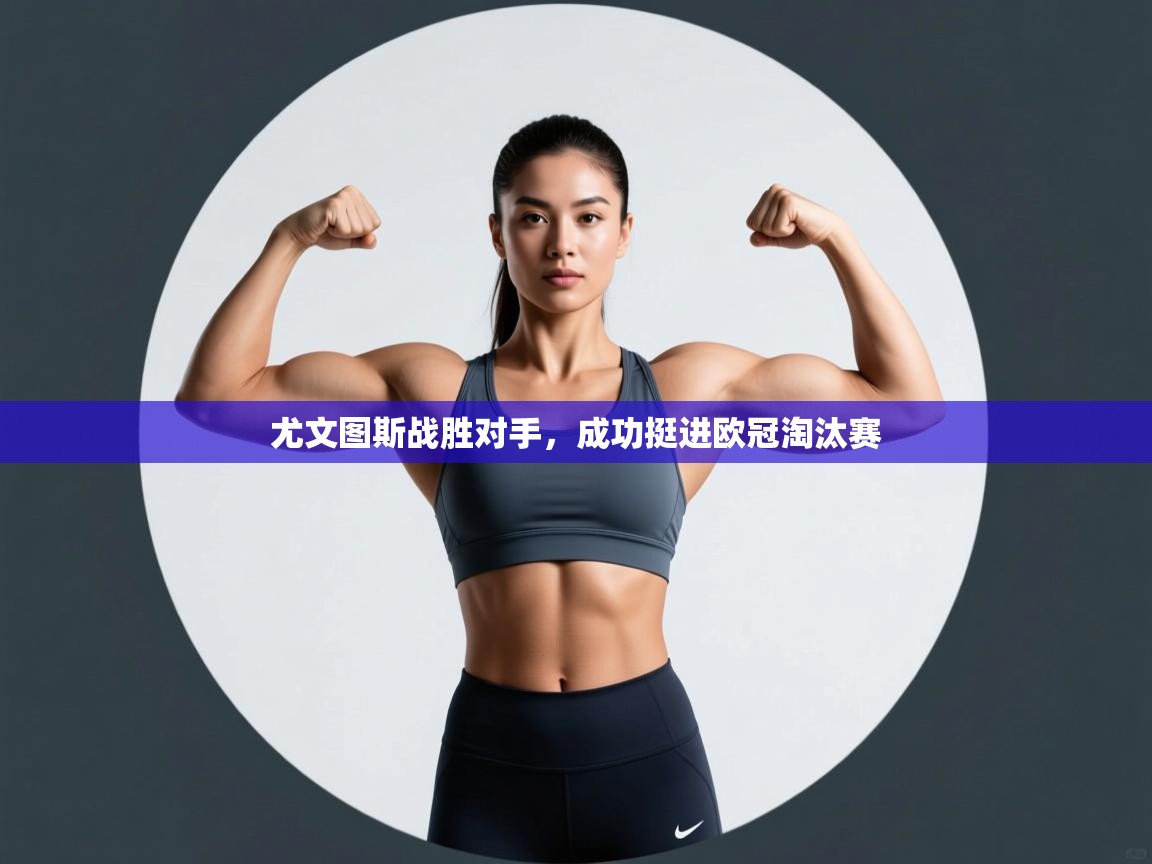 开云体育旧版下载地址-尤文图斯战胜对手,成功挺进欧冠淘汰赛 第4张