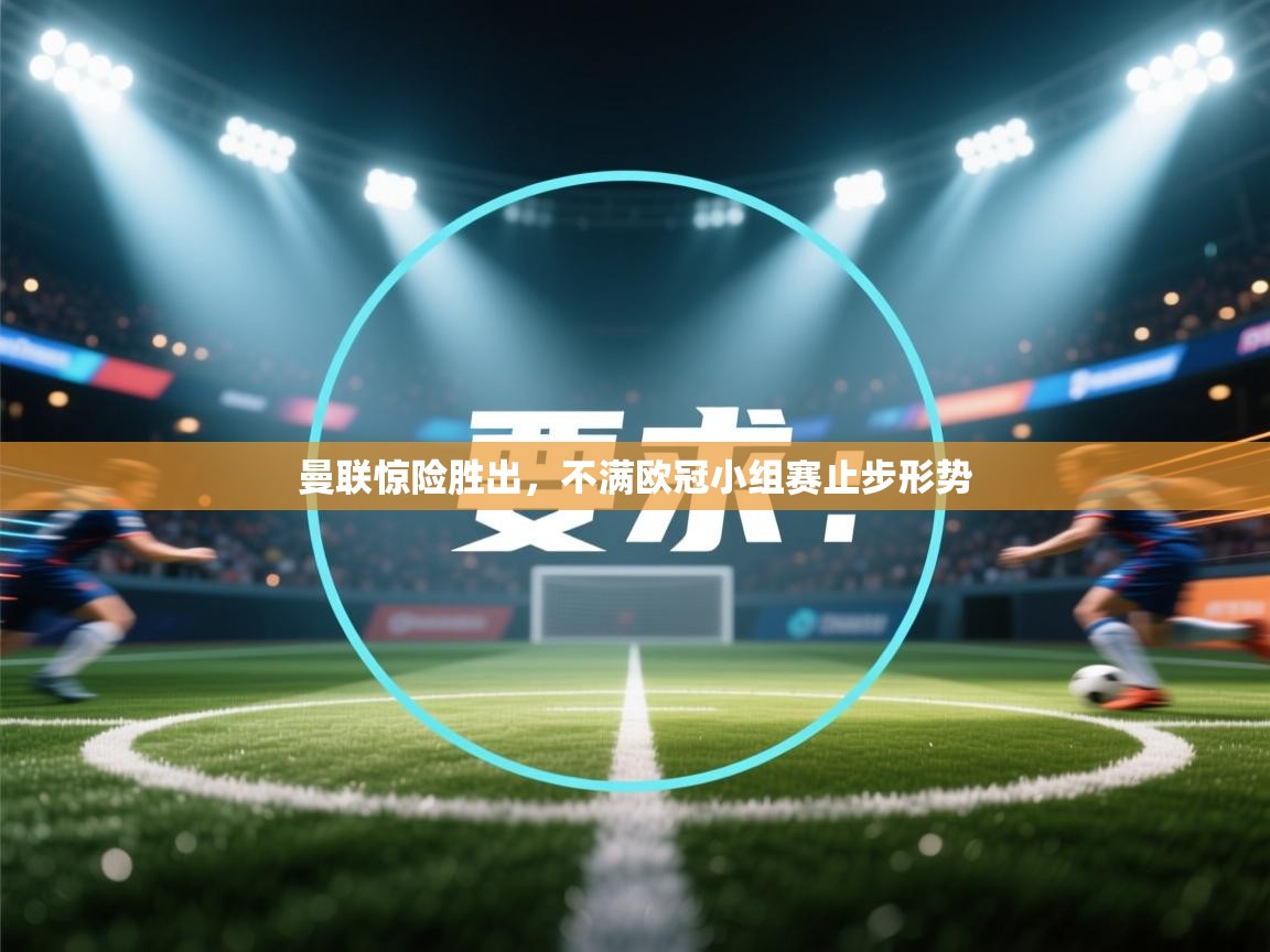 开云数据-曼联惊险胜出,不满欧冠小组赛止步形势 第2张