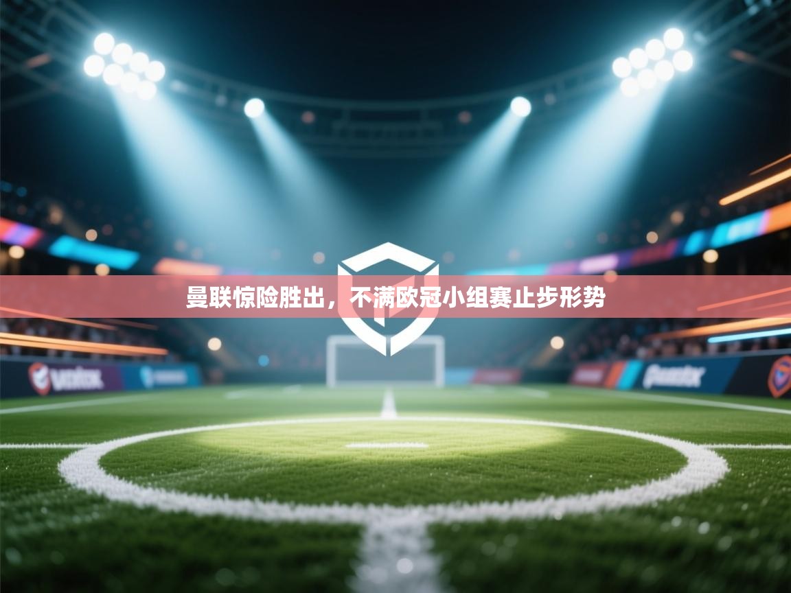 开云数据-曼联惊险胜出,不满欧冠小组赛止步形势 第4张