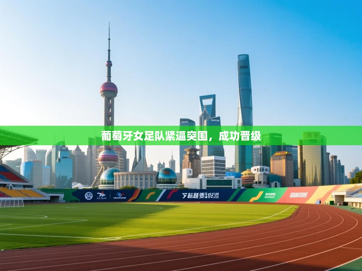 开云体育会员VIP开通-葡萄牙女足队紧逼突围,成功晋级 第2张