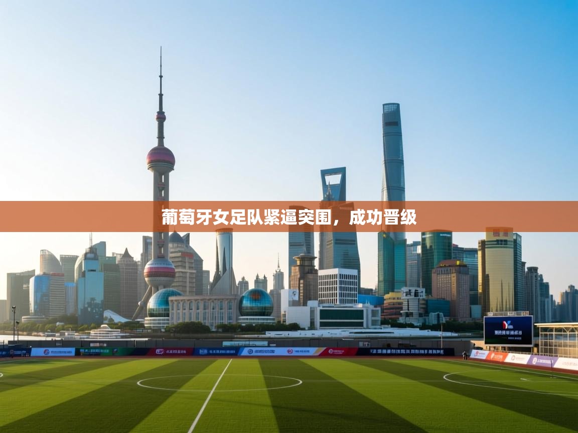 开云体育会员VIP开通-葡萄牙女足队紧逼突围,成功晋级 第3张