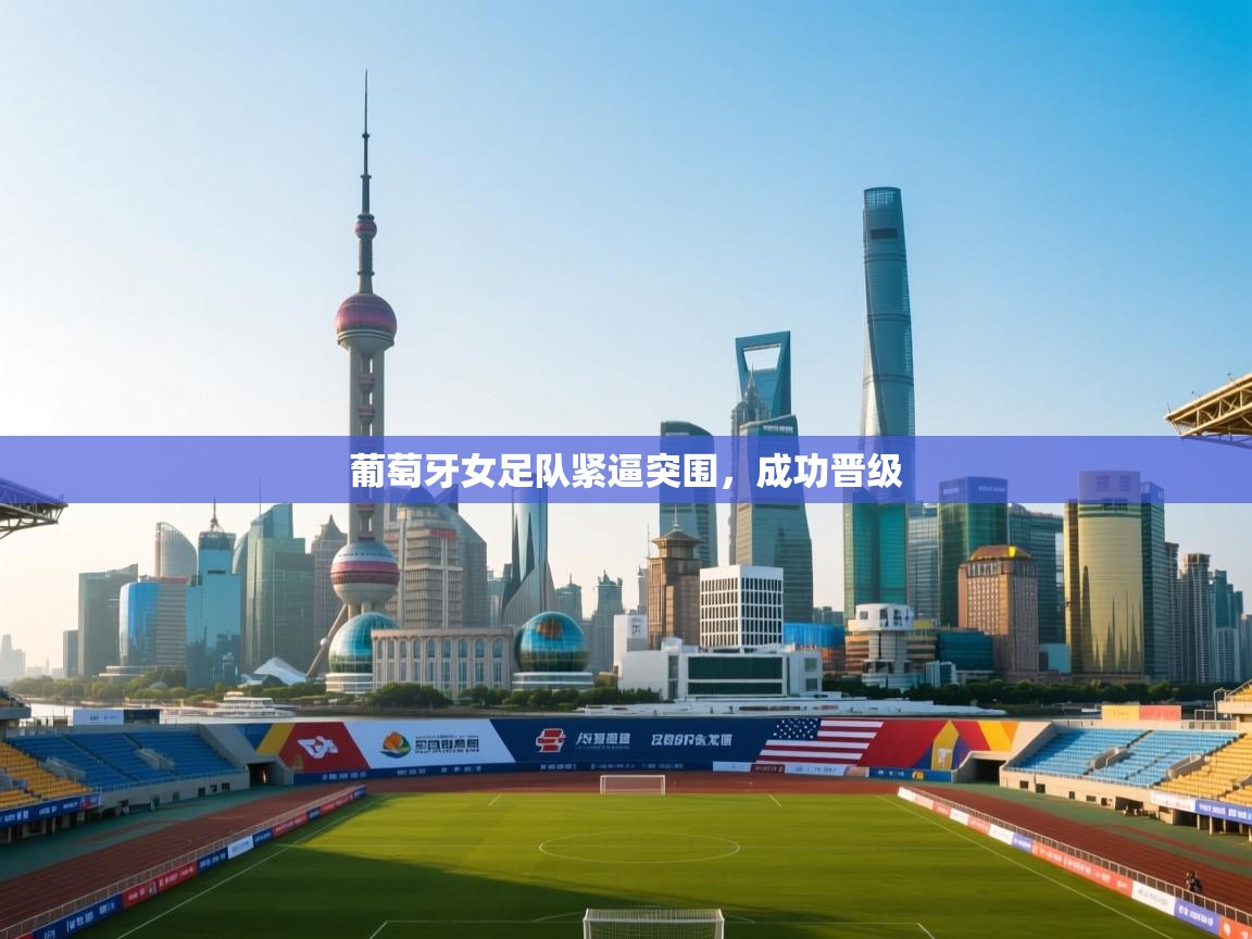 开云体育会员VIP开通-葡萄牙女足队紧逼突围,成功晋级 第4张