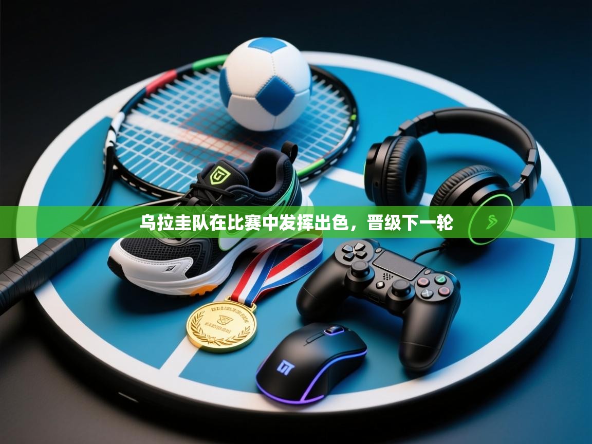 云开体育app登录入口-乌拉圭队在比赛中发挥出色，晋级下一轮  第2张