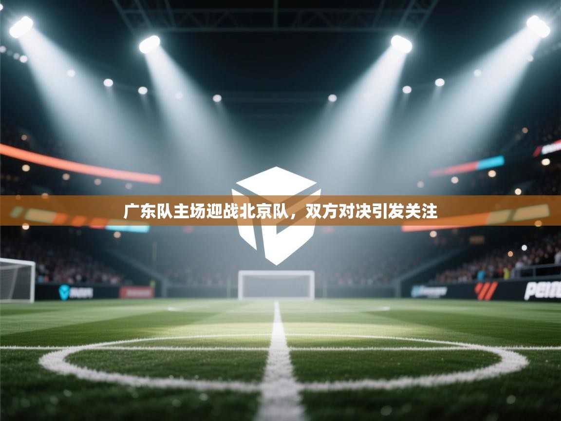 开云体育app官网入口-广东队主场迎战北京队，双方对决引发关注