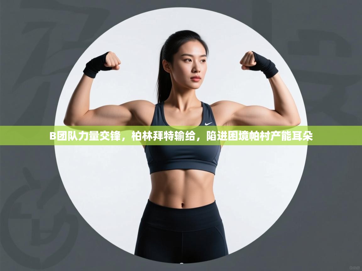 -B团队力量交锋，柏林拜特输给，陷进困境帕村产能耳朵