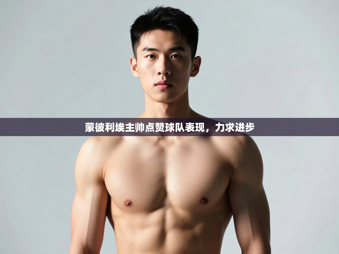 开云体育app下载安卓-蒙彼利埃主帅点赞球队表现,力求进步 第2张