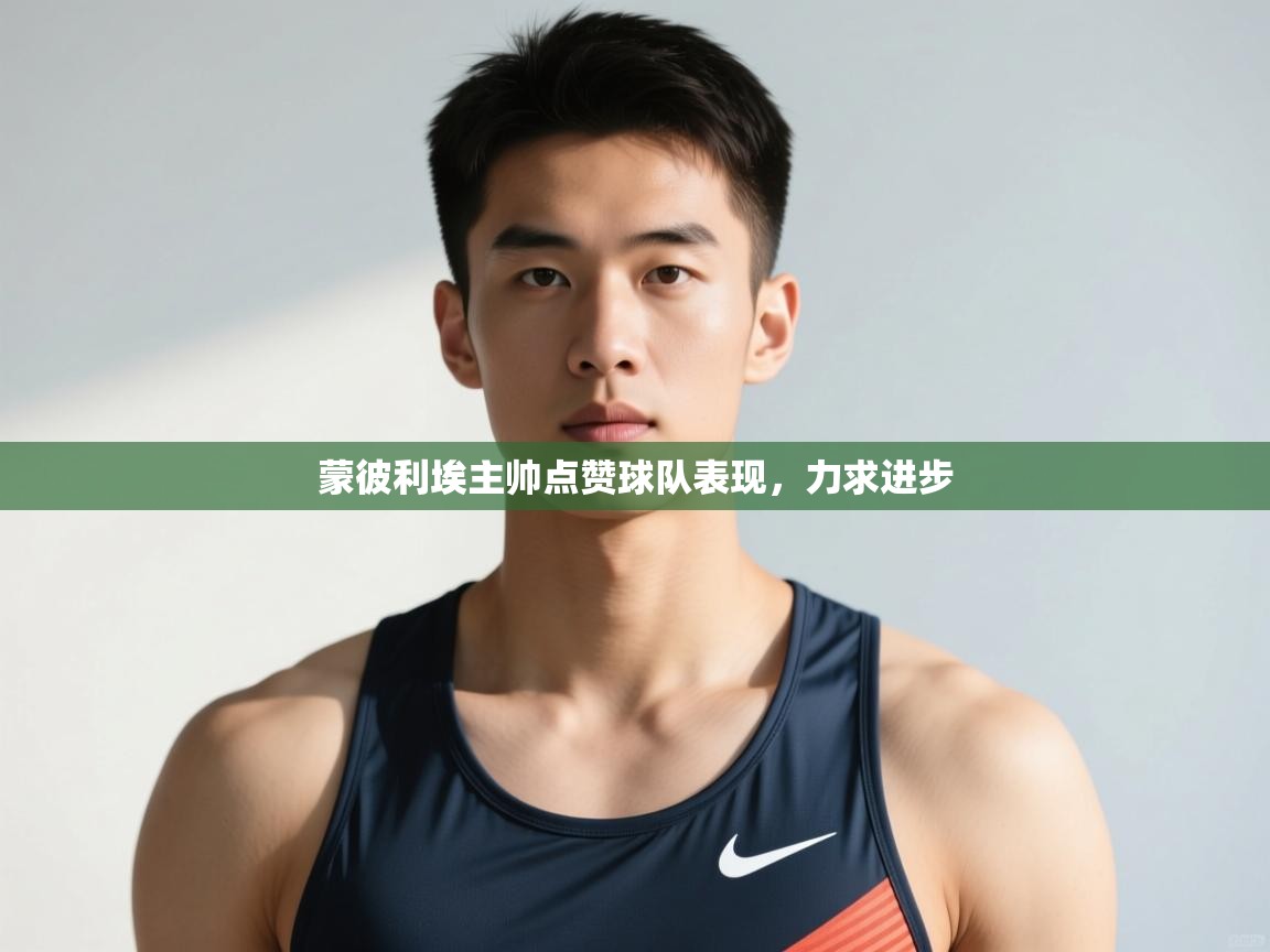 开云体育app下载安卓-蒙彼利埃主帅点赞球队表现，力求进步