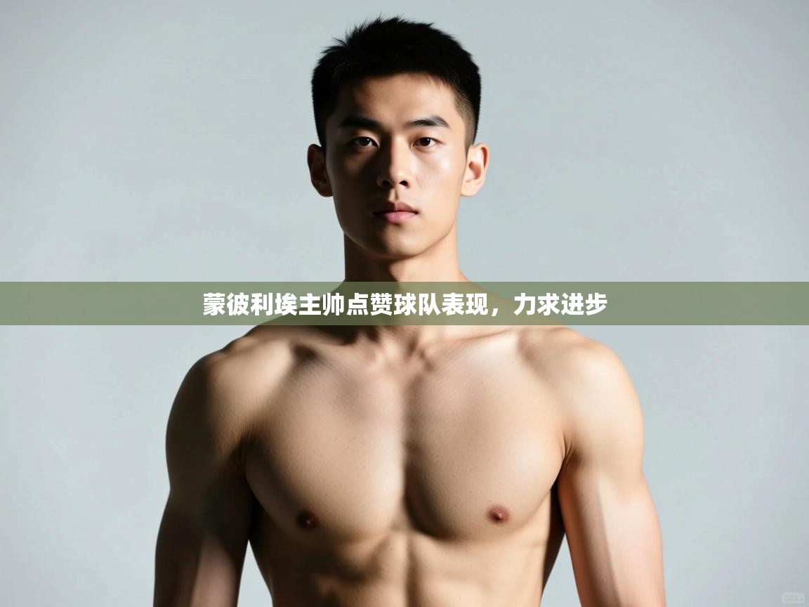 开云体育app下载安卓-蒙彼利埃主帅点赞球队表现,力求进步 第3张