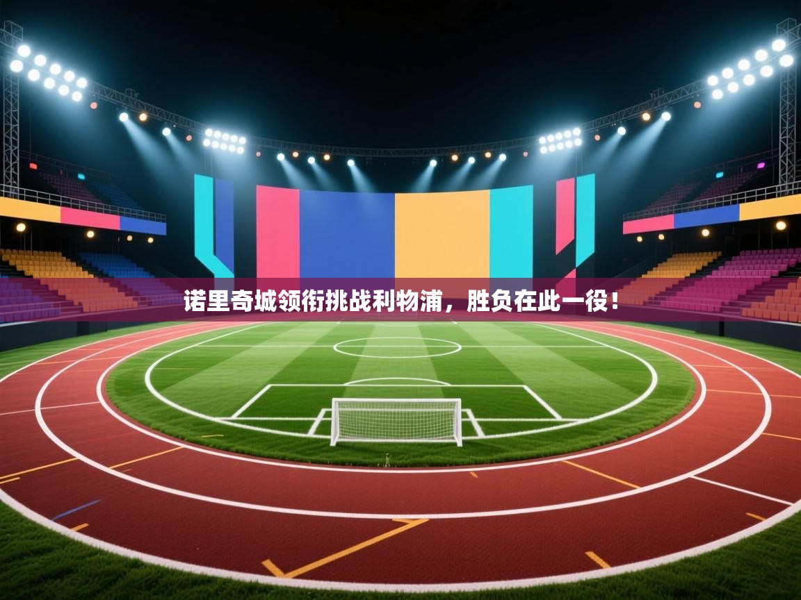 开云kaiyun体育app入口下载官网-诺里奇城领衔挑战利物浦,胜负在此一役!