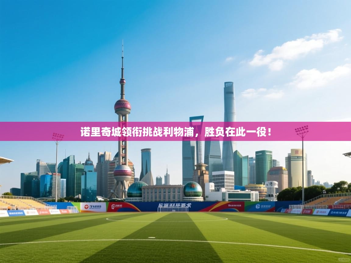 开云kaiyun体育app入口下载官网-诺里奇城领衔挑战利物浦，胜负在此一役！  第2张