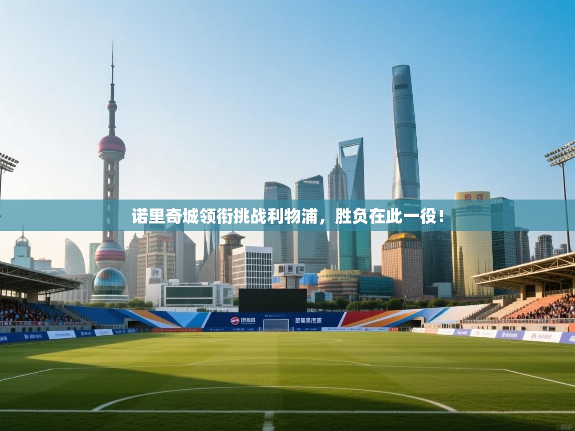 开云kaiyun体育app入口下载官网-诺里奇城领衔挑战利物浦，胜负在此一役！  第3张