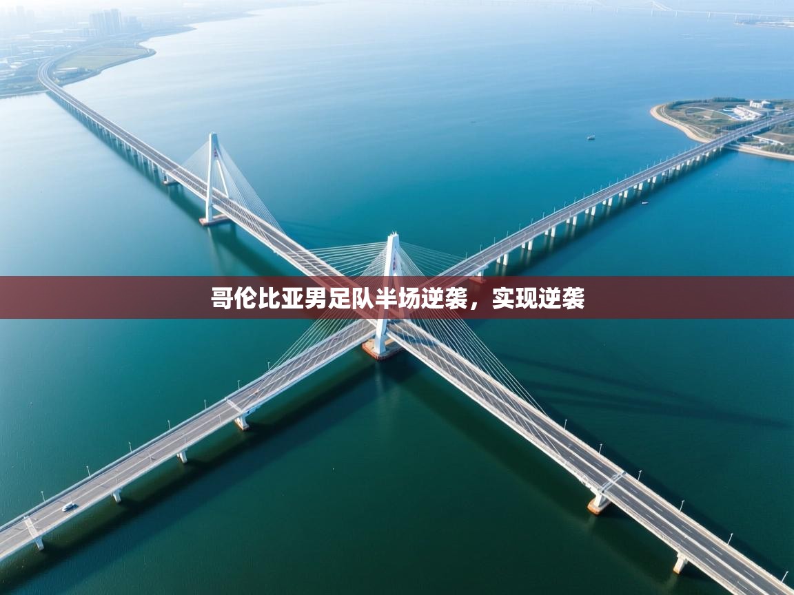 开云体育app在线-哥伦比亚男足队半场逆袭，实现逆袭  第2张