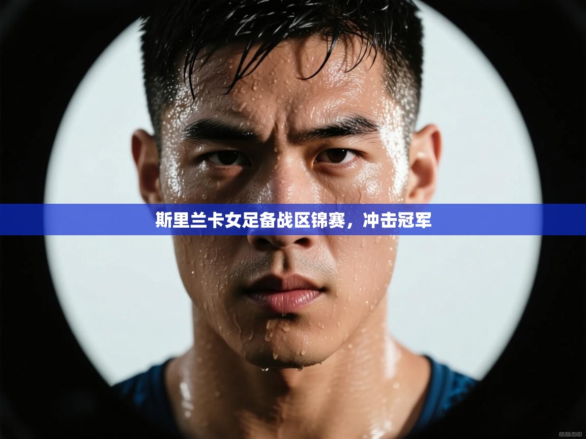 云开体育官网入口-斯里兰卡女足备战区锦赛,冲击冠军 第2张