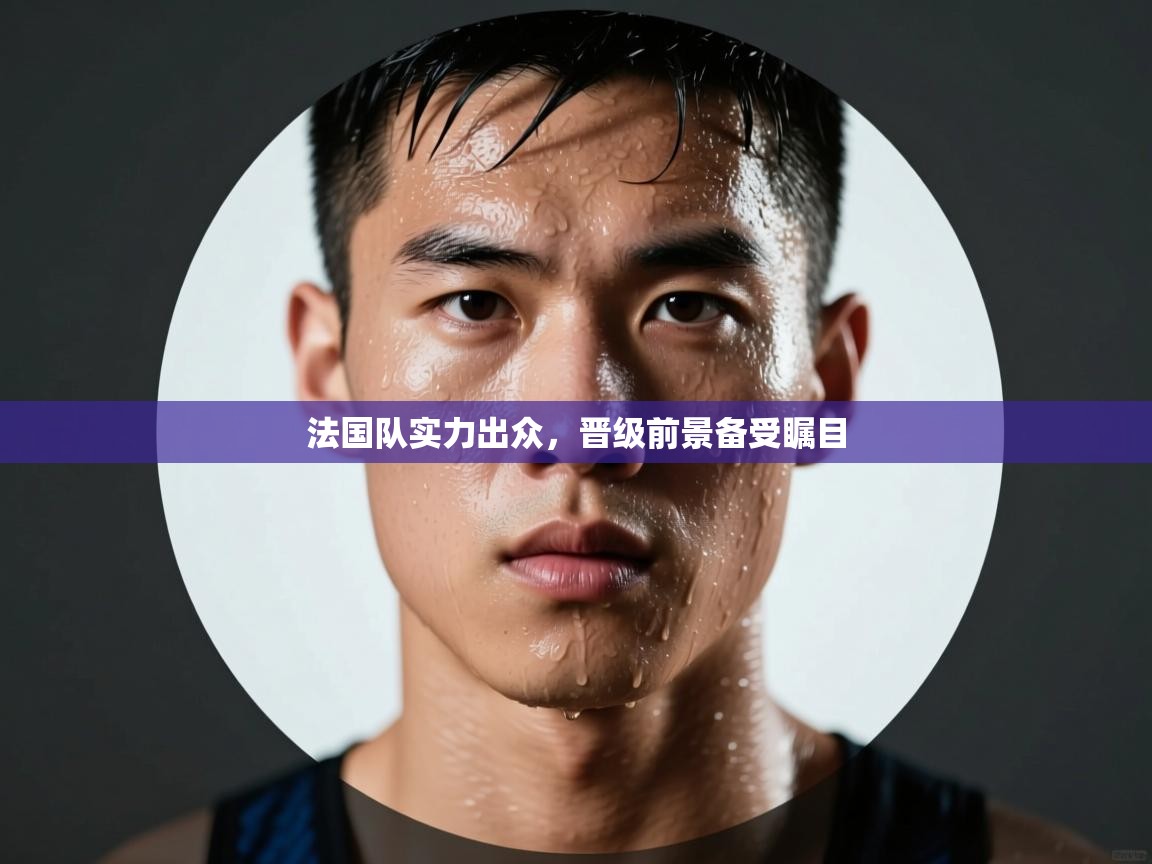 开云体育消息订阅关闭-法国队实力出众,晋级前景备受瞩目 第1张