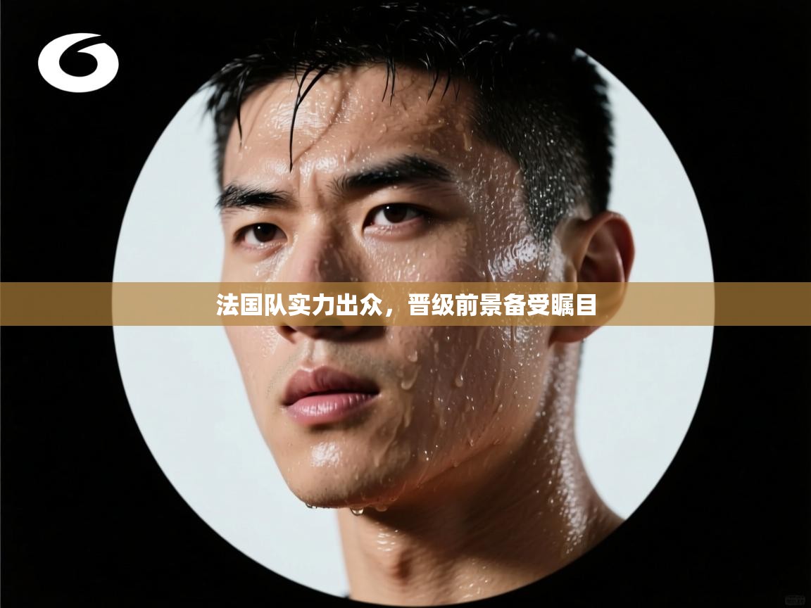开云体育消息订阅关闭-法国队实力出众,晋级前景备受瞩目 第2张