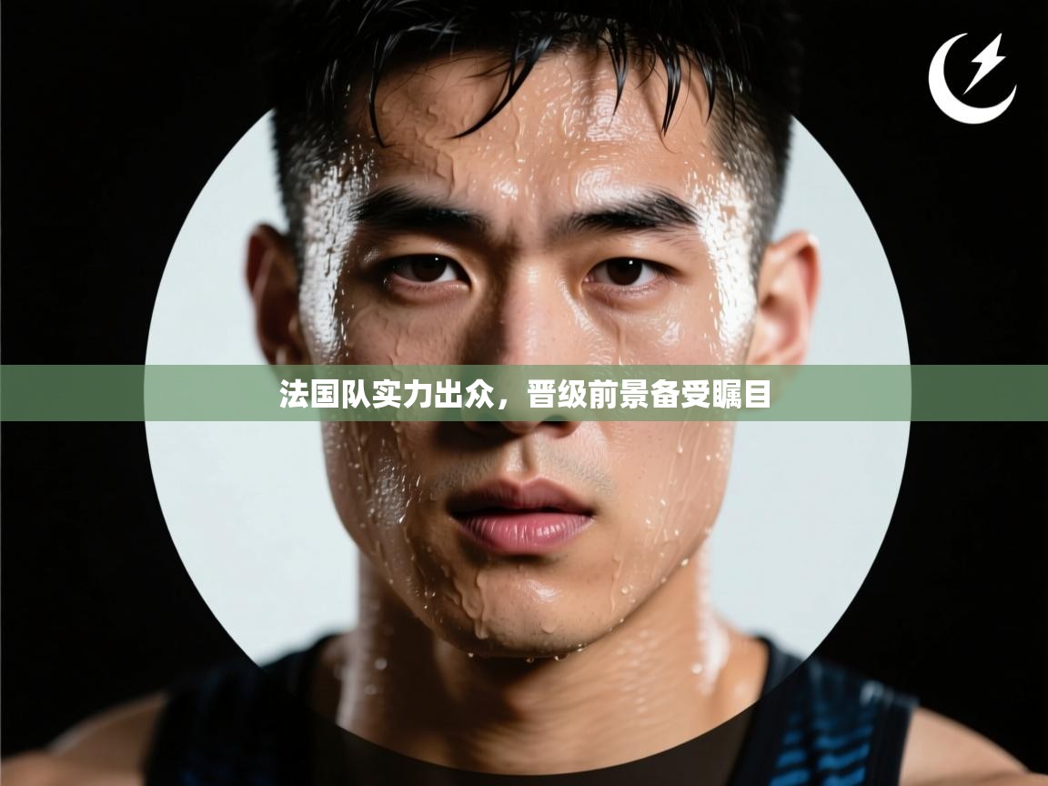 开云体育消息订阅关闭-法国队实力出众,晋级前景备受瞩目 第3张