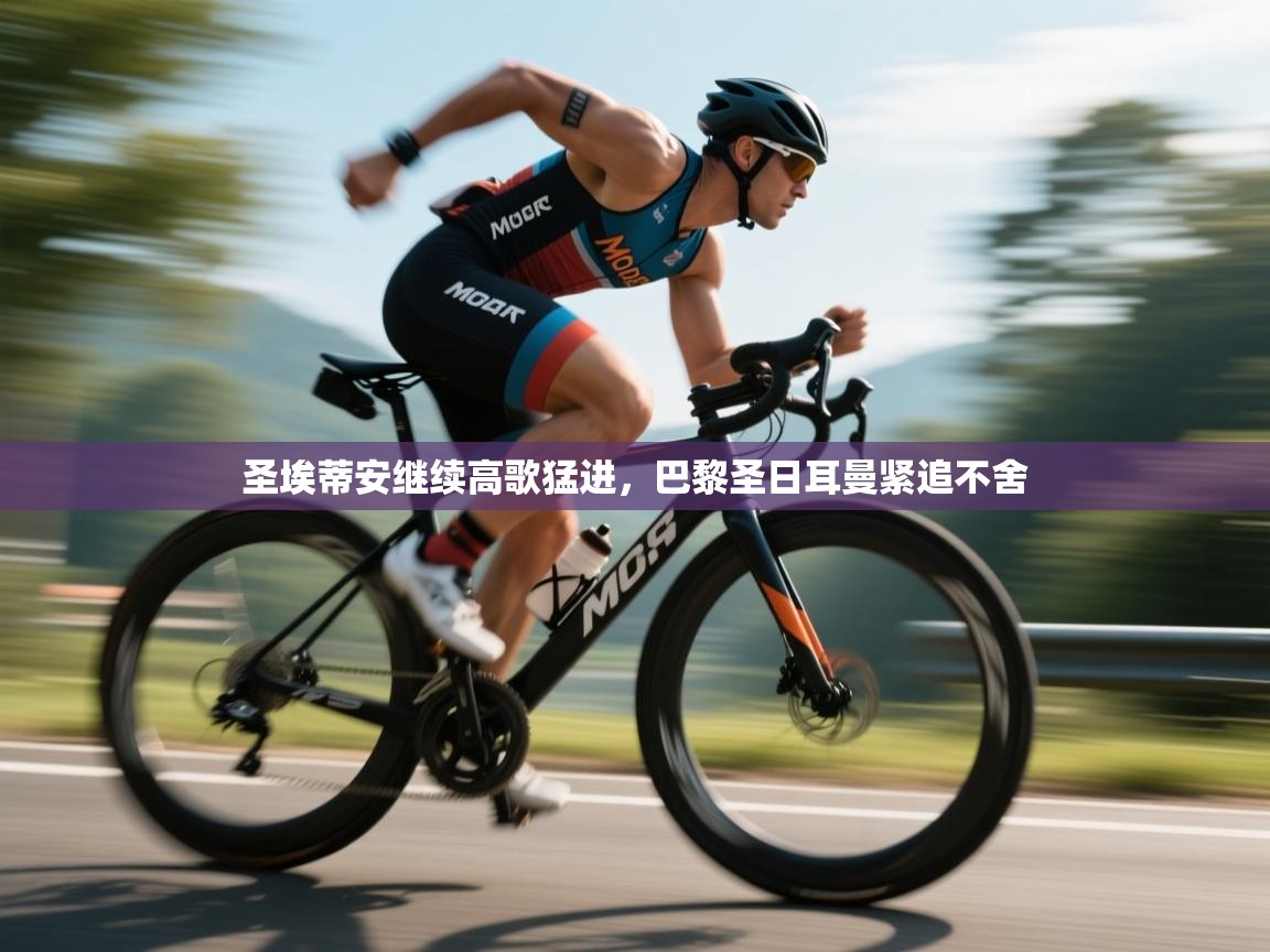 开云体育实名认证入口-圣埃蒂安继续高歌猛进,巴黎圣日耳曼紧追不舍 第2张