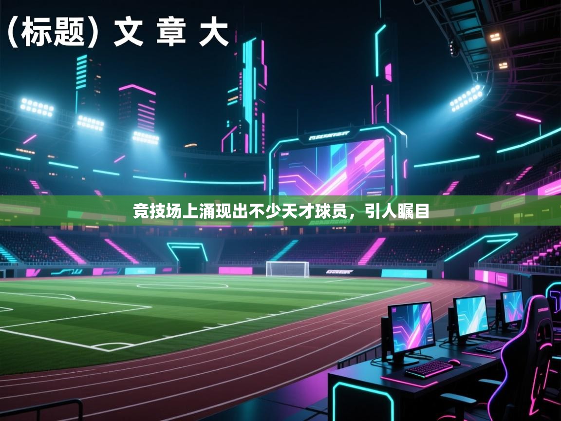 开云体育绑定手机指南-竞技场上涌现出不少天才球员，引人瞩目  第2张