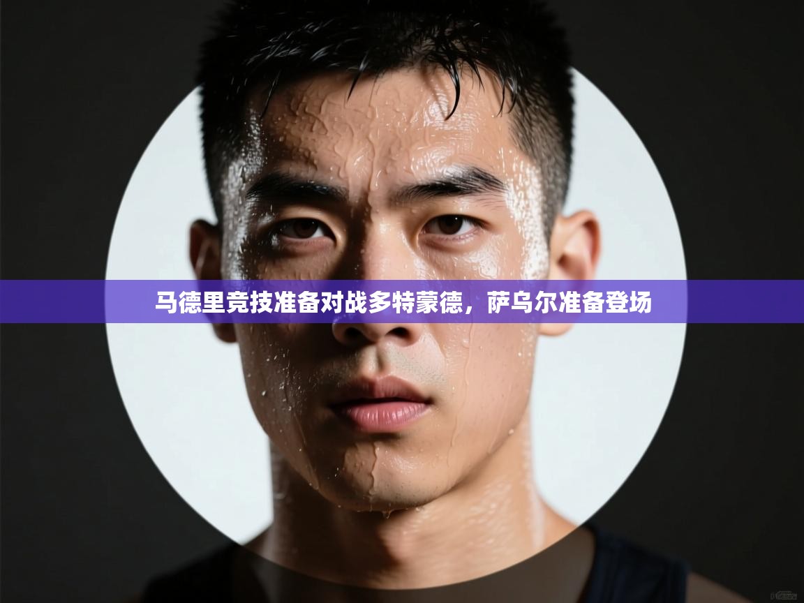 开云登录-马德里竞技准备对战多特蒙德，萨乌尔准备登场  第1张