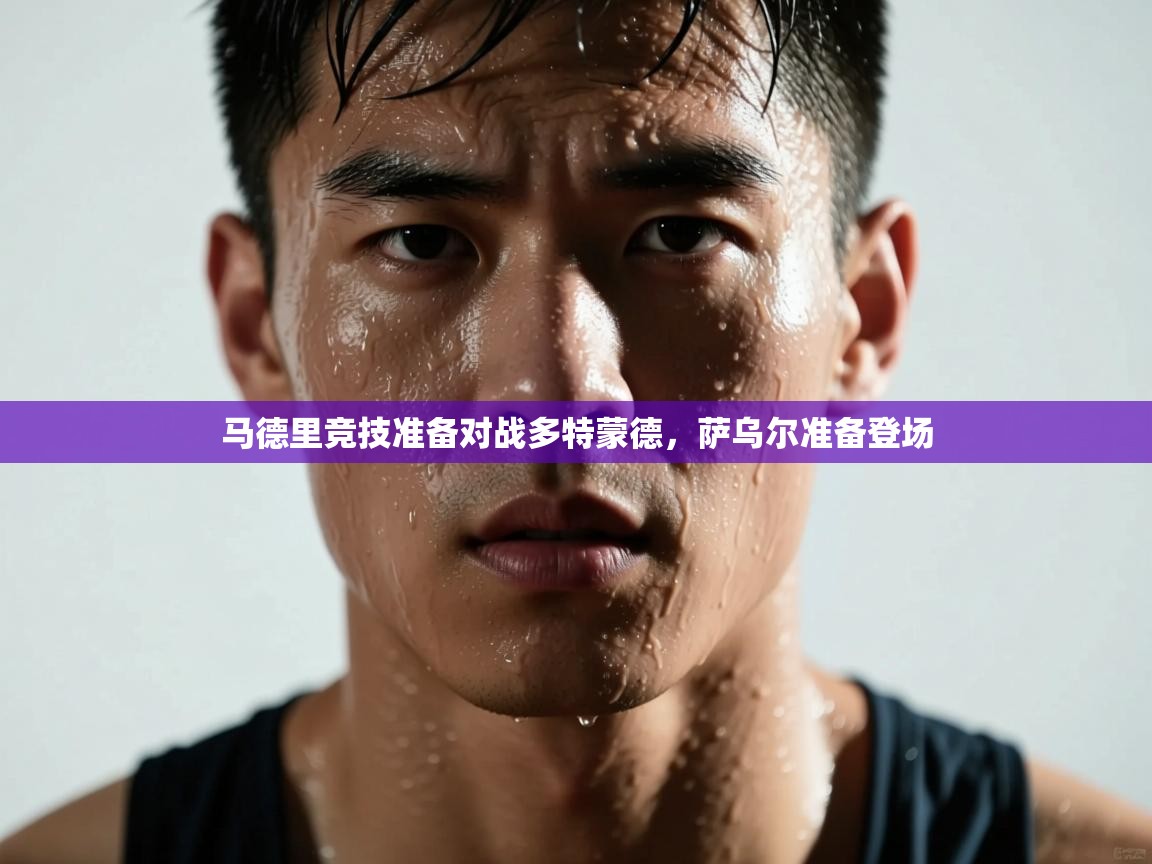 开云登录-马德里竞技准备对战多特蒙德，萨乌尔准备登场  第4张