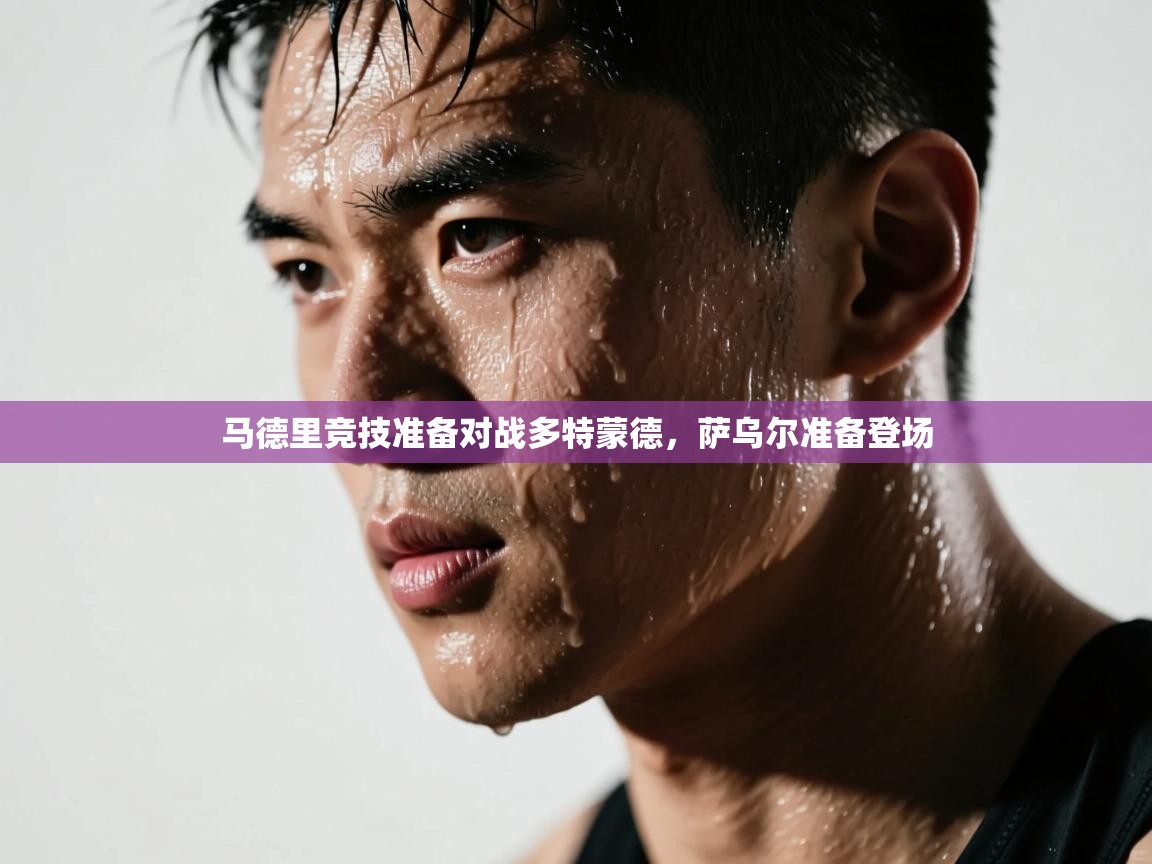 开云登录-马德里竞技准备对战多特蒙德，萨乌尔准备登场  第3张