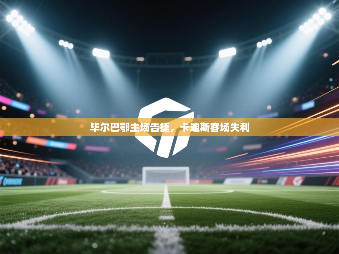 开运体育登录入口-毕尔巴鄂主场告捷，卡迪斯客场失利