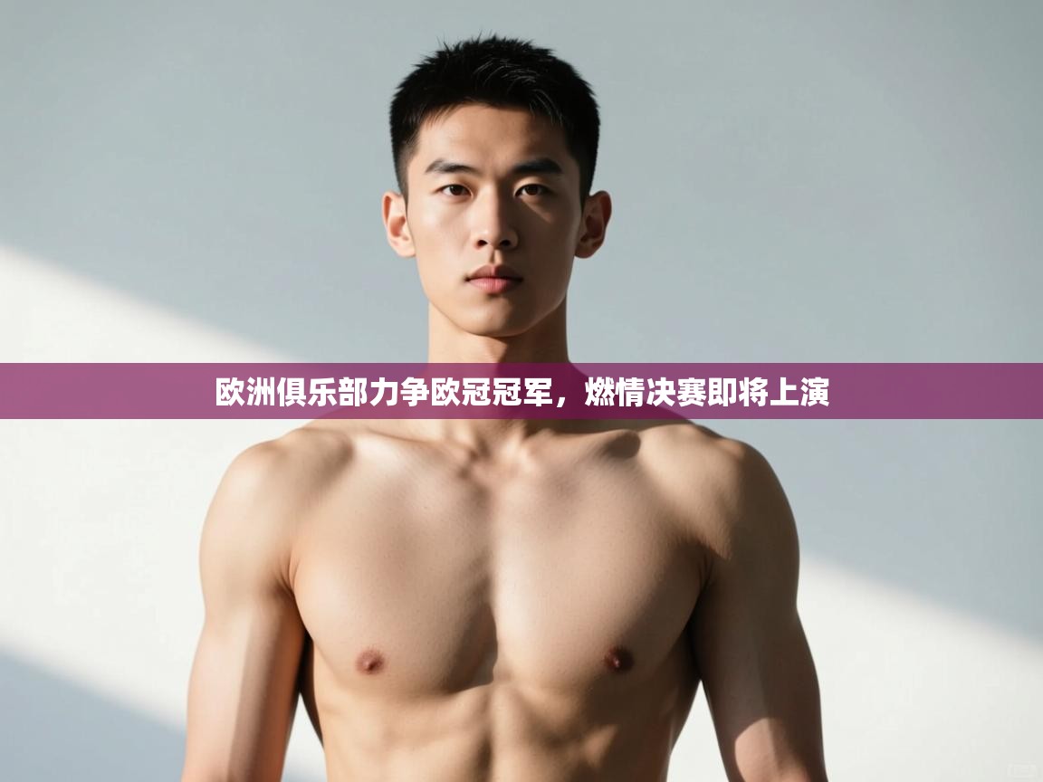 开云体育VIP权益说明-欧洲俱乐部力争欧冠冠军,燃情决赛即将上演 第1张