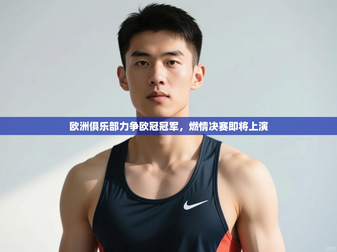 开云体育VIP权益说明-欧洲俱乐部力争欧冠冠军,燃情决赛即将上演 第2张