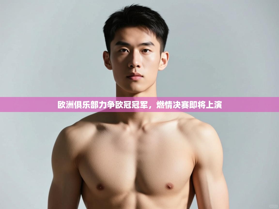 开云体育VIP权益说明-欧洲俱乐部力争欧冠冠军,燃情决赛即将上演 第3张