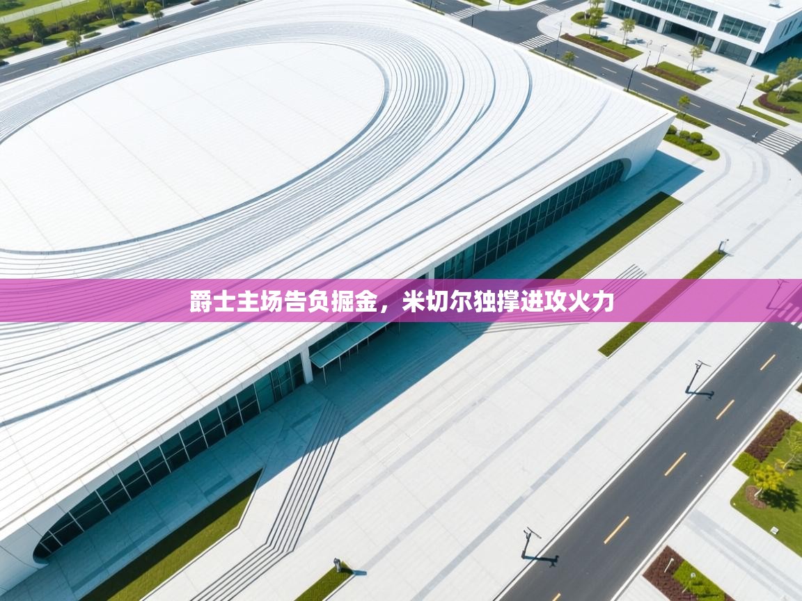 开云体育工单提交入口-爵士主场告负掘金,米切尔独撑进攻火力 第2张