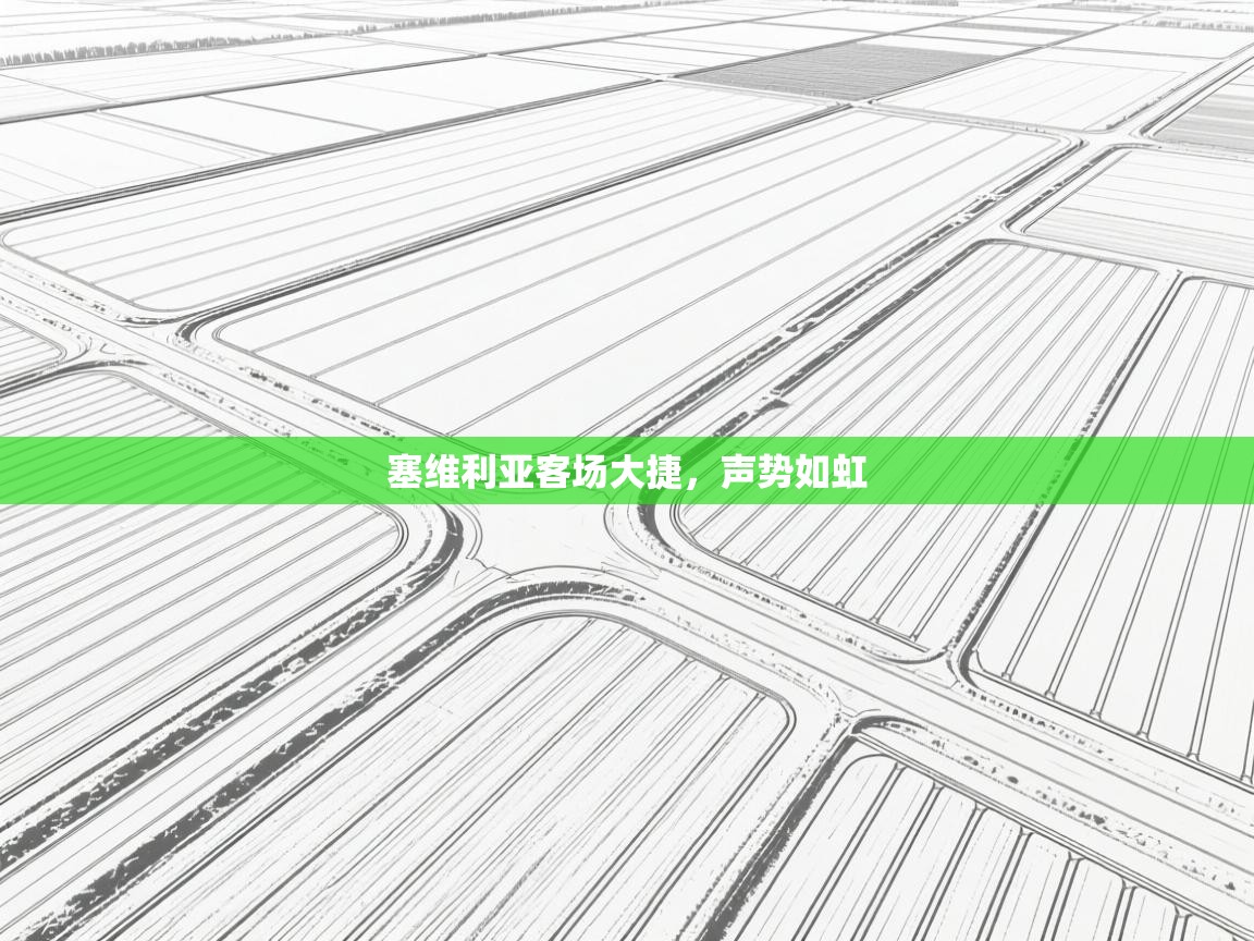 开云体育app投诉-塞维利亚客场大捷，声势如虹