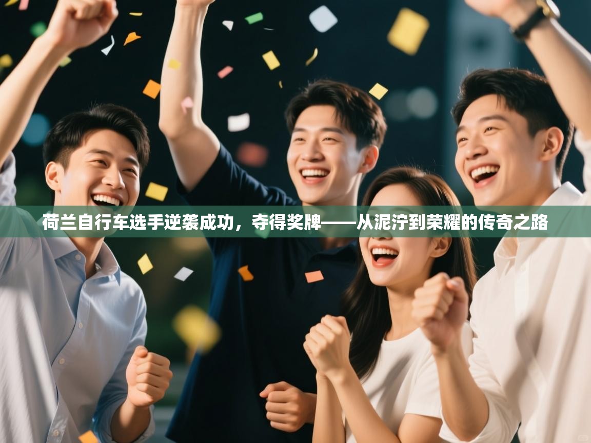 开云手机版-荷兰自行车选手逆袭成功，夺得奖牌——从泥泞到荣耀的传奇之路  第4张