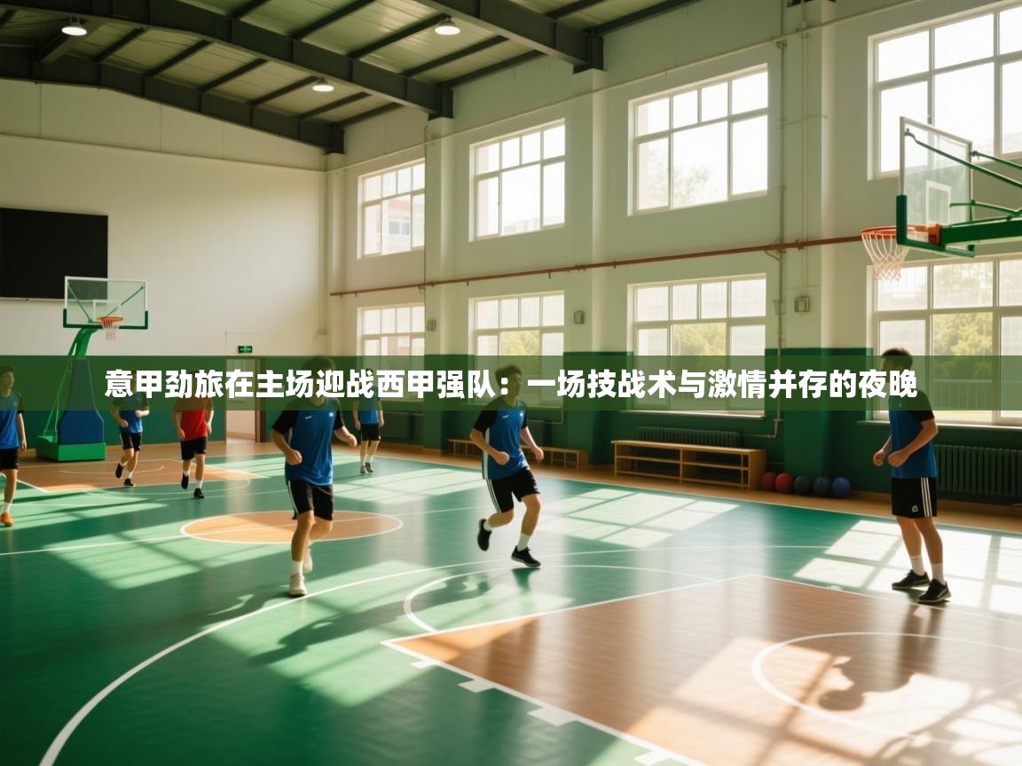 开云kaiyun体育app入口下载官网-意甲劲旅在主场迎战西甲强队:一场技战术与激情并存的夜晚 第4张