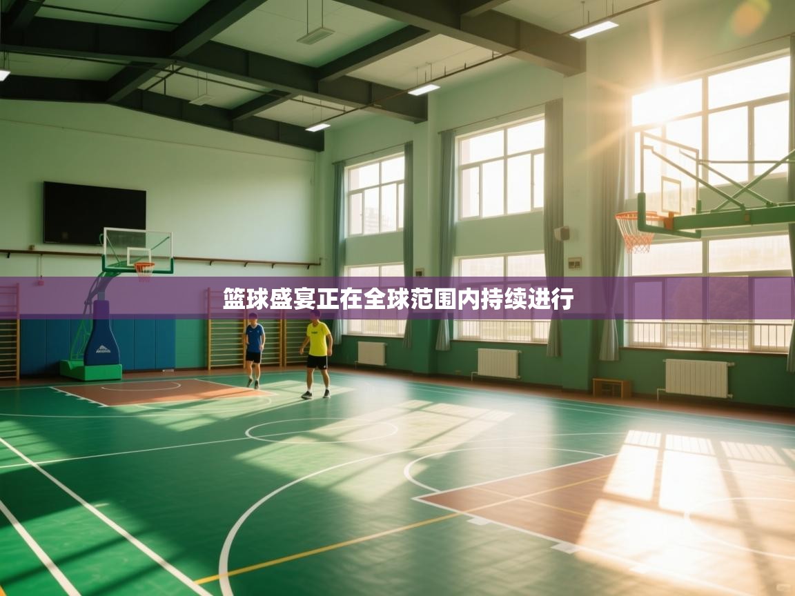 开云体育app官网下载地址-篮球盛宴正在全球范围内持续进行 第3张