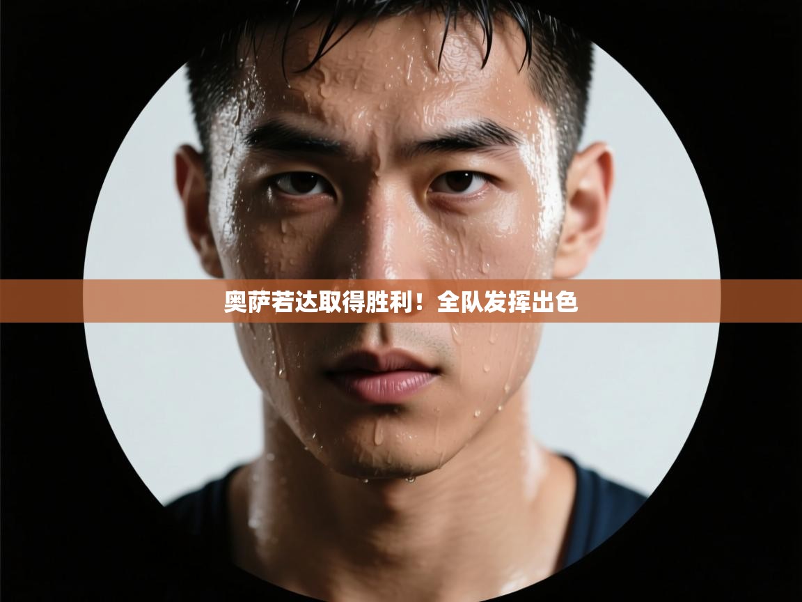 开云体育app下载安装免费-奥萨若达取得胜利!全队发挥出色 第2张