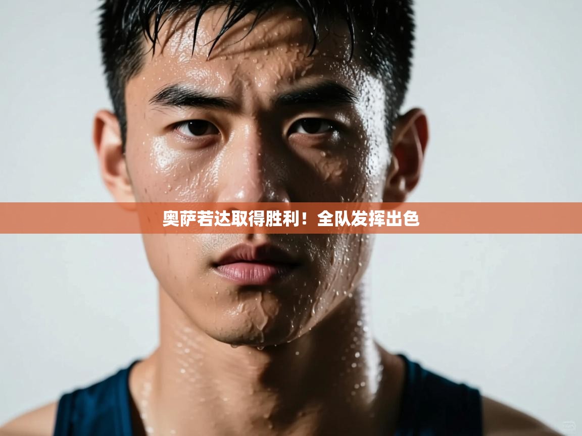 开云体育app下载安装免费-奥萨若达取得胜利!全队发挥出色 第3张