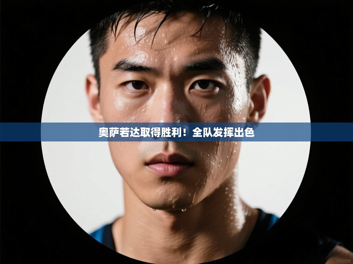 开云体育app下载安装免费-奥萨若达取得胜利!全队发挥出色 第4张