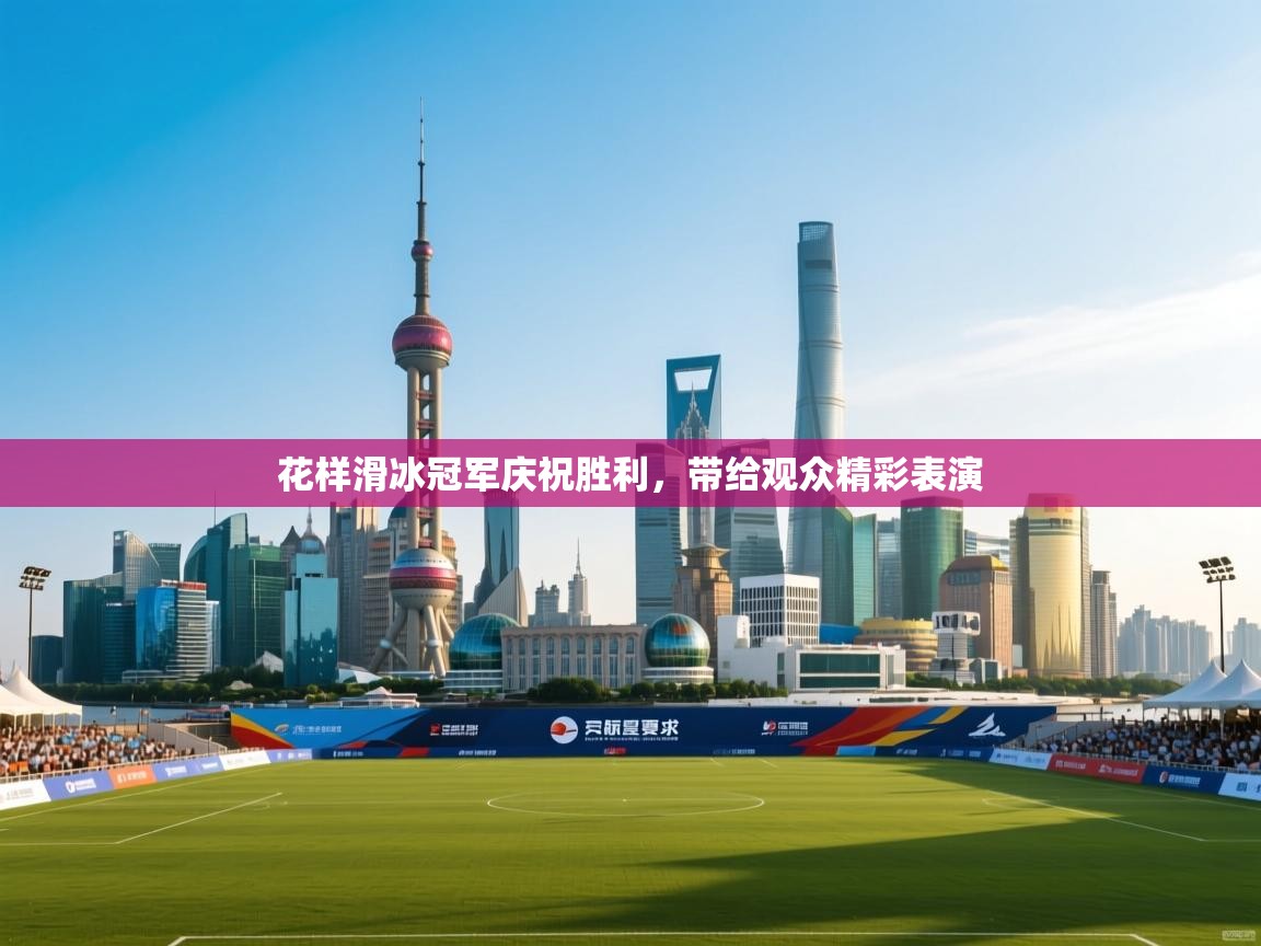 开云体育官方版下载-花样滑冰冠军庆祝胜利，带给观众精彩表演  第2张