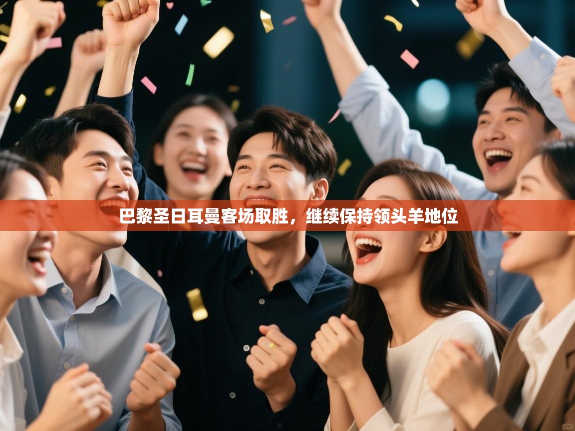 云开体育官网入口-巴黎圣日耳曼客场取胜，继续保持领头羊地位  第2张