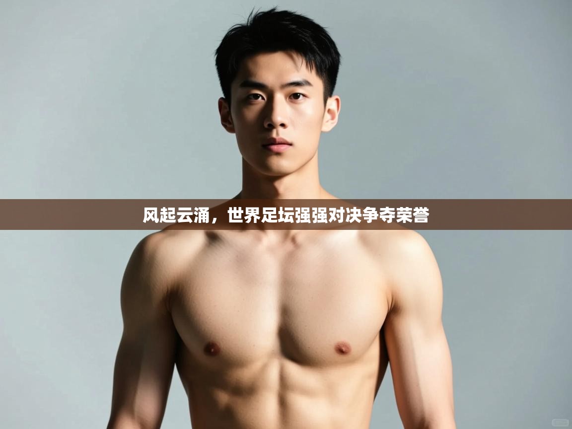 开云入口-风起云涌，世界足坛强强对决争夺荣誉  第2张