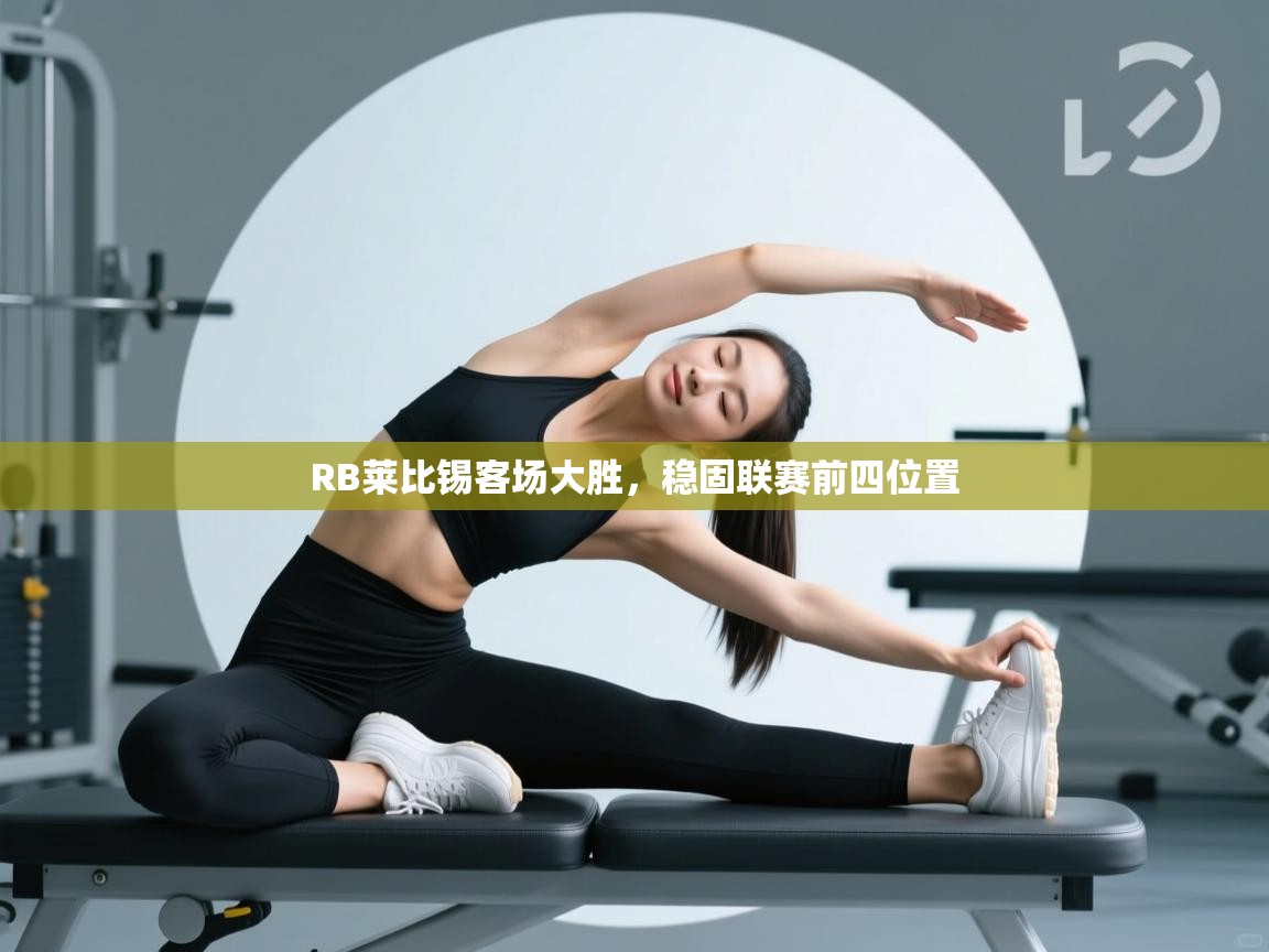 开云下载-RB莱比锡客场大胜，稳固联赛前四位置  第4张