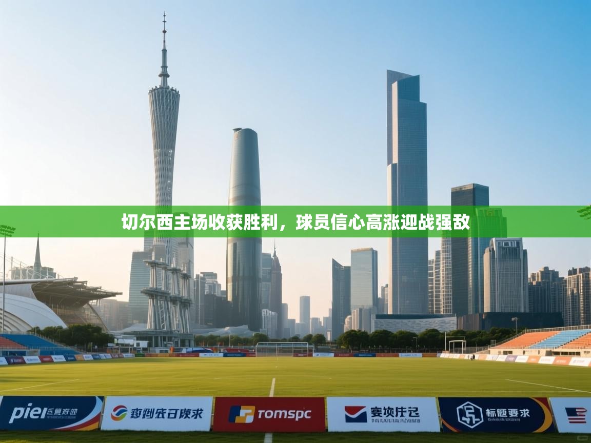 开云体育iOS安装教程-切尔西主场收获胜利,球员信心高涨迎战强敌 第1张