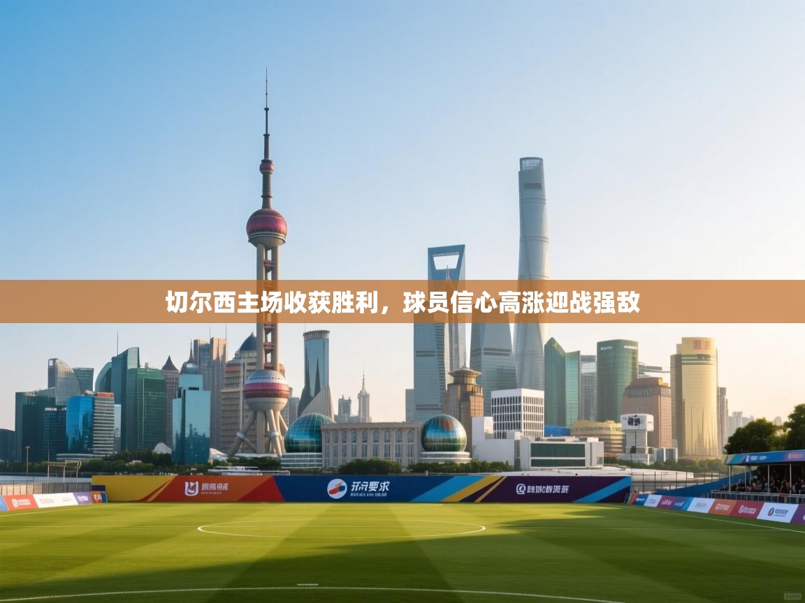 开云体育iOS安装教程-切尔西主场收获胜利,球员信心高涨迎战强敌 第4张